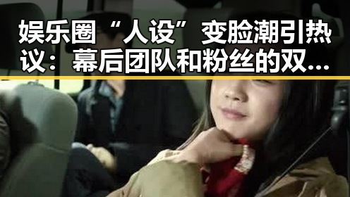 娱乐圈“人设”变脸潮引热议：幕后团队和粉丝的双重角力