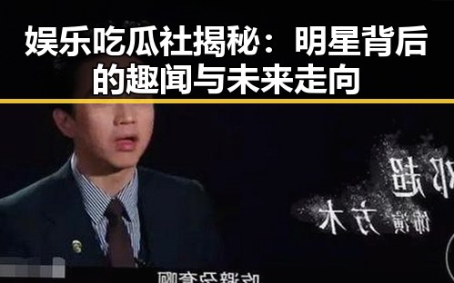 娱乐吃瓜社揭秘：明星背后的趣闻与未来走向