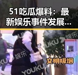 51吃瓜爆料：最新娱乐事件发展全景回顾