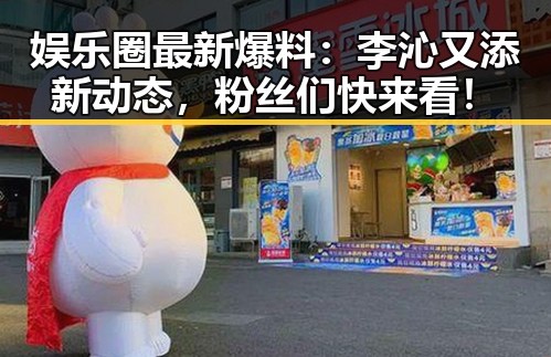 娱乐圈最新爆料：李沁又添新动态，粉丝们快来看！