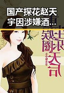 国产探花赵天宇因涉嫌酒驾被警方拘留，娱乐圈再添新事件