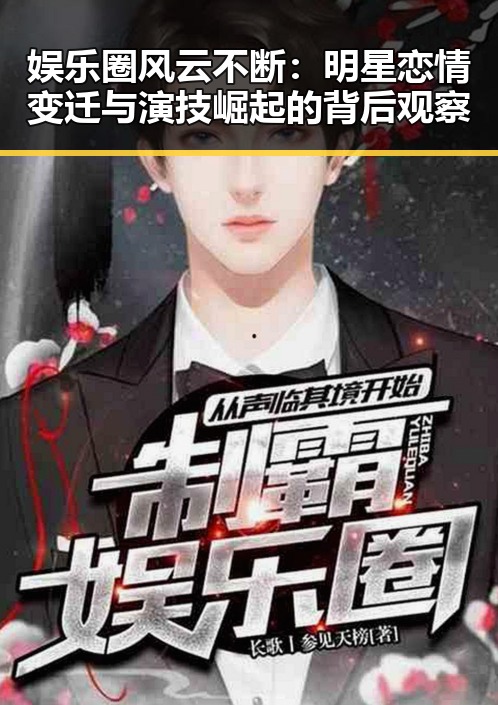 娱乐圈风云不断：明星恋情变迁与演技崛起的背后观察