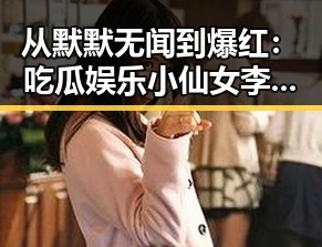从默默无闻到爆红：吃瓜娱乐小仙女李晓薇的逆袭之路，反差中的传奇