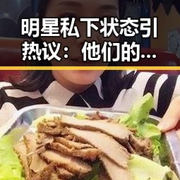明星私下状态引热议：他们的“真实生活”到底在隐藏什么？