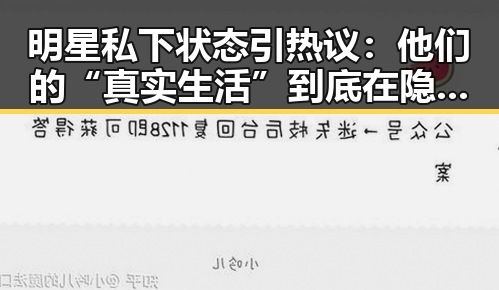 明星私下状态引热议：他们的“真实生活”到底在隐藏什么？
