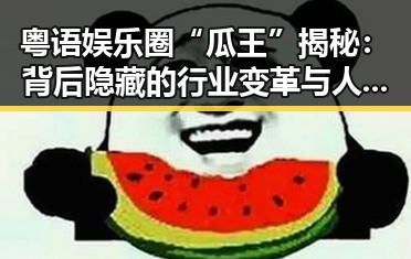 粤语娱乐圈“瓜王”揭秘：背后隐藏的行业变革与人性考察