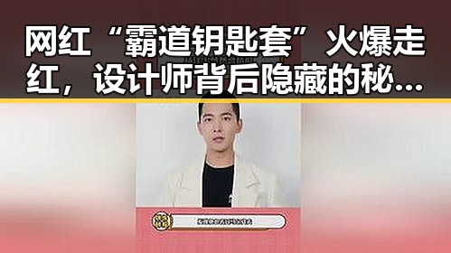 网红“霸道钥匙套”火爆走红，设计师背后隐藏的秘密引发热议